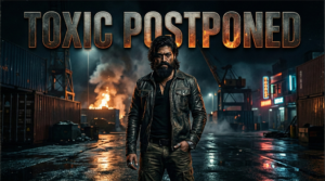Yash’s Toxic Postponed